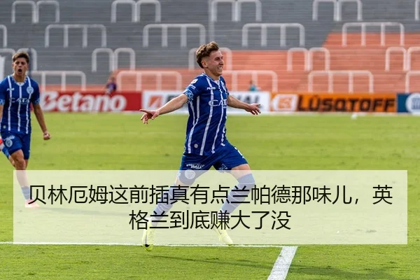贝林厄姆这前插真有点兰帕德那味儿，英格兰到底赚大了没
