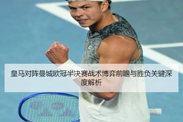 皇马对阵曼城欧冠半决赛战术博弈前瞻与胜负关键深度解析
