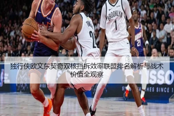 独行侠欧文东契奇双核挡拆效率联盟排名解析与战术价值全观察