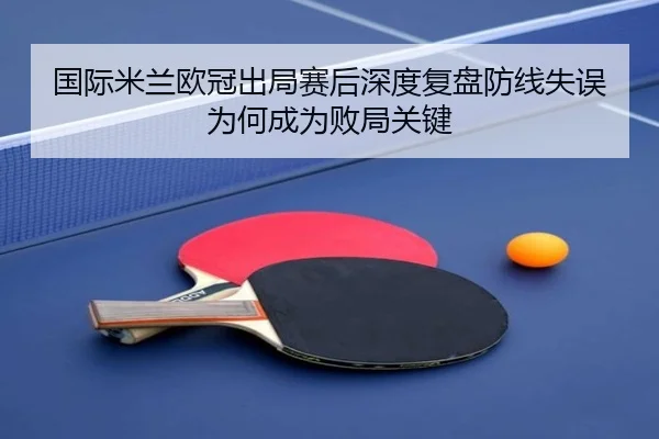 国际米兰欧冠出局赛后深度复盘防线失误为何成为败局关键