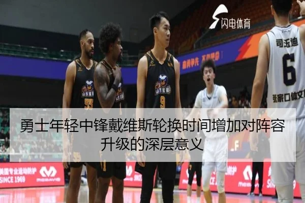 勇士年轻中锋戴维斯轮换时间增加对阵容升级的深层意义