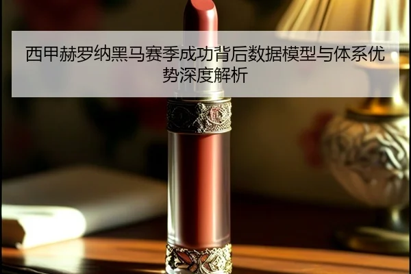 西甲赫罗纳黑马赛季成功背后数据模型与体系优势深度解析