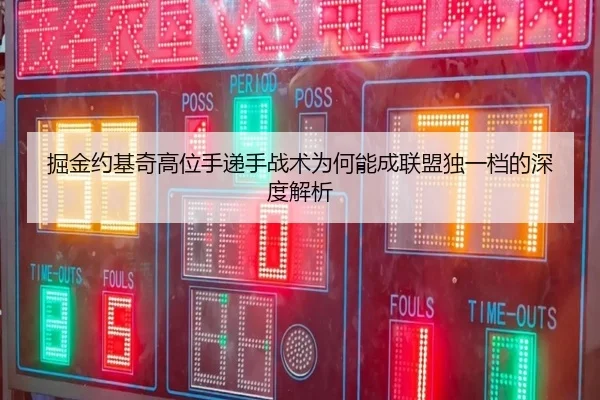 掘金约基奇高位手递手战术为何能成联盟独一档的深度解析