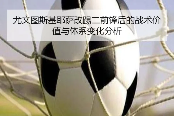 尤文图斯基耶萨改踢二前锋后的战术价值与体系变化分析