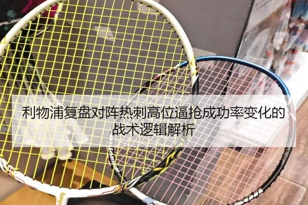 利物浦复盘对阵热刺高位逼抢成功率变化的战术逻辑解析