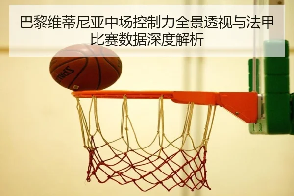 巴黎维蒂尼亚中场控制力全景透视与法甲比赛数据深度解析