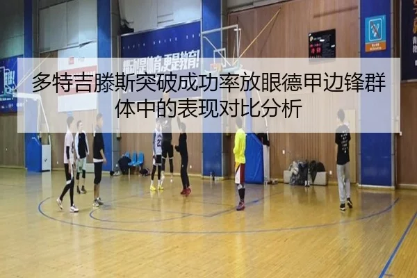 多特吉滕斯突破成功率放眼德甲边锋群体中的表现对比分析