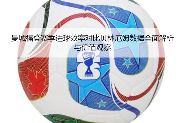 曼城福登赛季进球效率对比贝林厄姆数据全面解析与价值观察