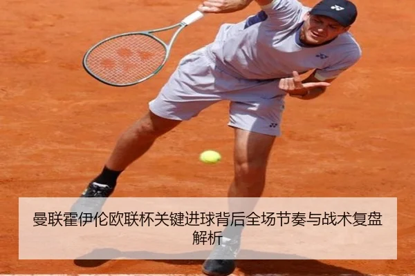曼联霍伊伦欧联杯关键进球背后全场节奏与战术复盘解析
