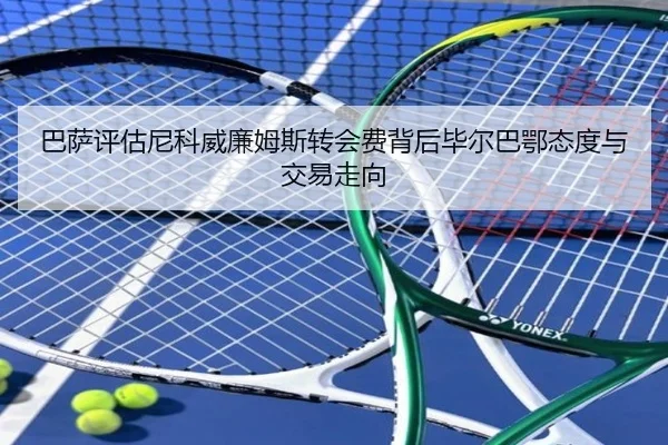 巴萨评估尼科威廉姆斯转会费背后毕尔巴鄂态度与交易走向