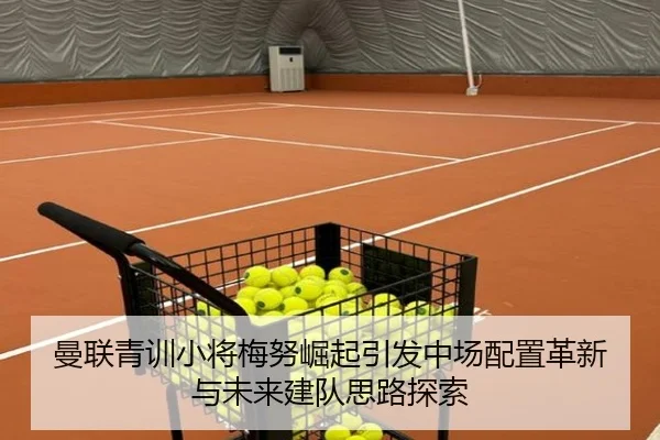 曼联青训小将梅努崛起引发中场配置革新与未来建队思路探索