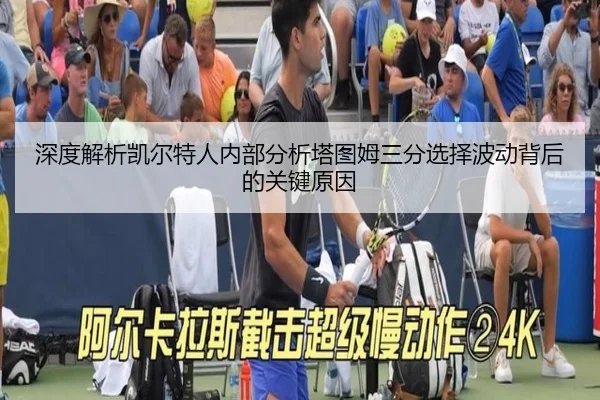深度解析凯尔特人内部分析塔图姆三分选择波动背后的关键原因