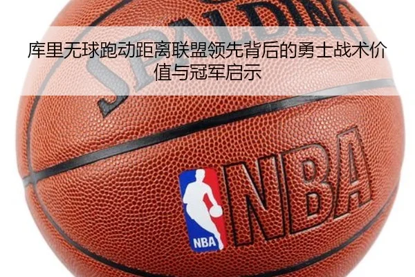 库里无球跑动距离联盟领先背后的勇士战术价值与冠军启示