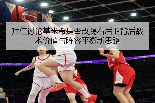 拜仁讨论基米希是否改踢右后卫背后战术价值与阵容平衡新思路
