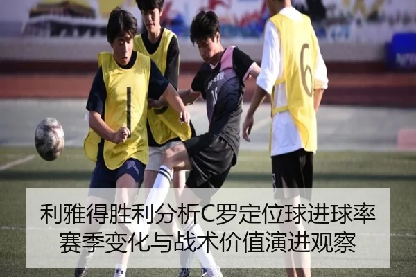 利雅得胜利分析C罗定位球进球率赛季变化与战术价值演进观察