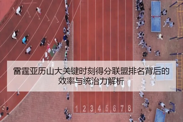 雷霆亚历山大关键时刻得分联盟排名背后的效率与统治力解析