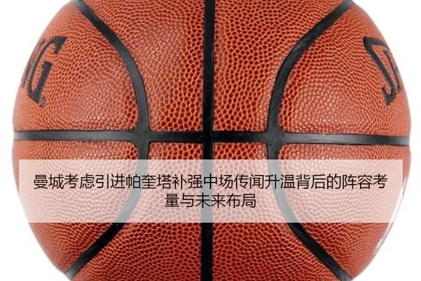 曼城考虑引进帕奎塔补强中场传闻升温背后的阵容考量与未来布局