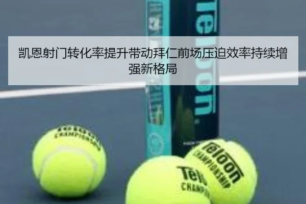 凯恩射门转化率提升带动拜仁前场压迫效率持续增强新格局