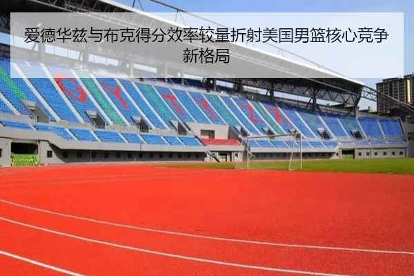 爱德华兹与布克得分效率较量折射美国男篮核心竞争新格局