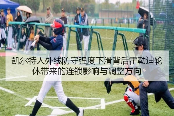凯尔特人外线防守强度下滑背后霍勒迪轮休带来的连锁影响与调整方向